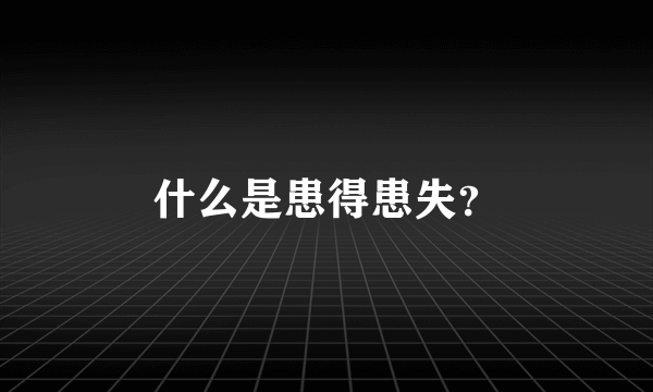 什么是患得患失？