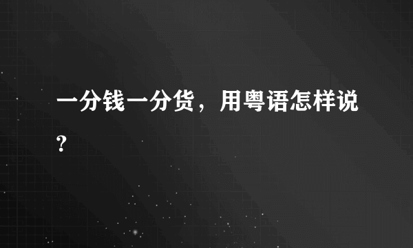 一分钱一分货，用粤语怎样说？