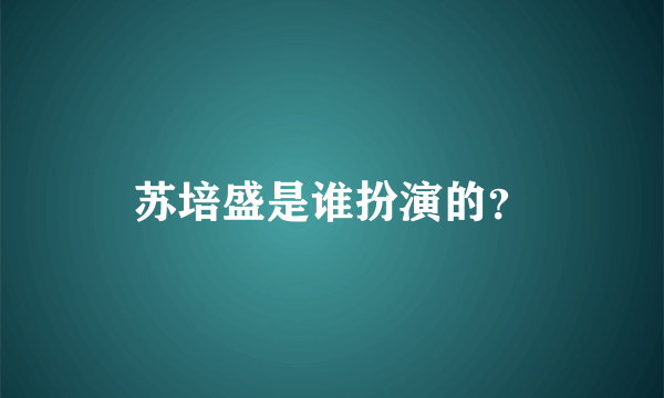 苏培盛是谁扮演的？