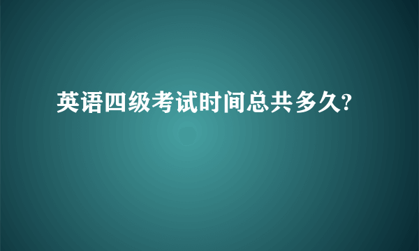 英语四级考试时间总共多久?