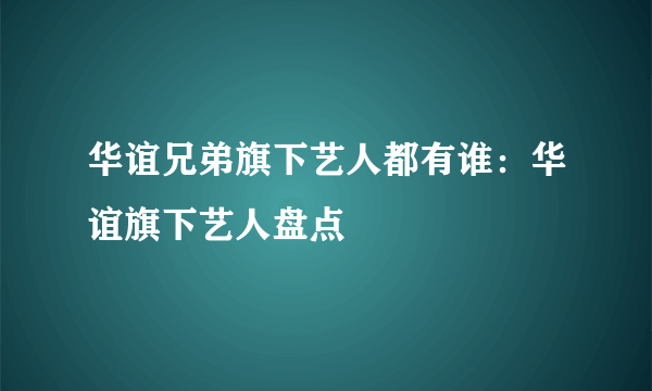 华谊兄弟旗下艺人都有谁：华谊旗下艺人盘点