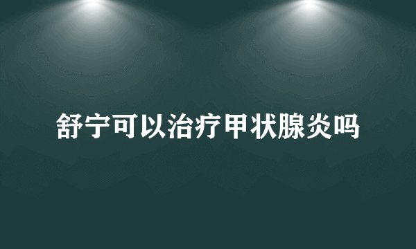 舒宁可以治疗甲状腺炎吗