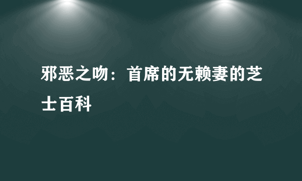 邪恶之吻：首席的无赖妻的芝士百科