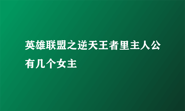 英雄联盟之逆天王者里主人公有几个女主