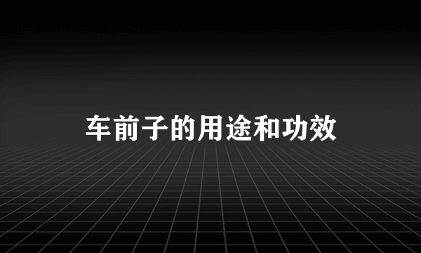 车前子的用途和功效