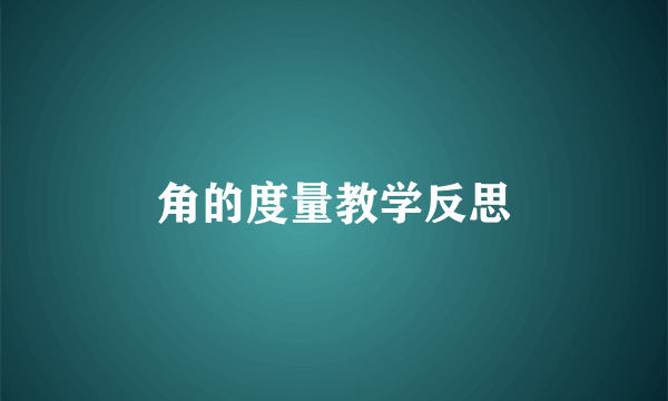 角的度量教学反思