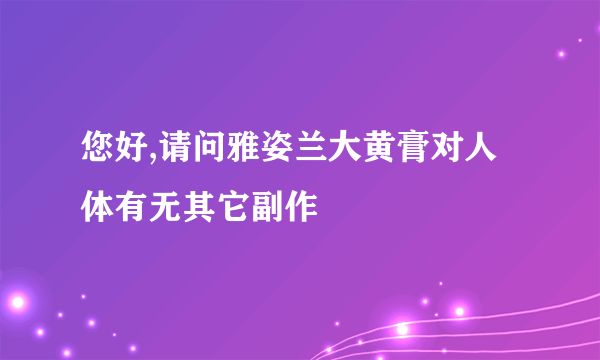 您好,请问雅姿兰大黄膏对人体有无其它副作