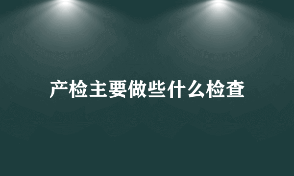 产检主要做些什么检查