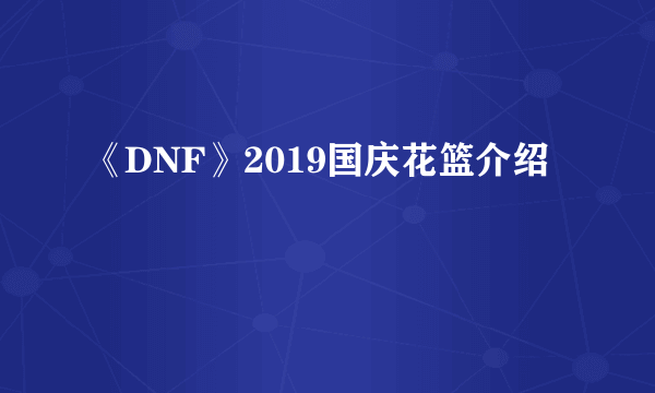 《DNF》2019国庆花篮介绍