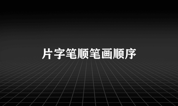 片字笔顺笔画顺序