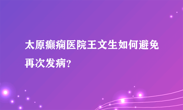 太原癫痫医院王文生如何避免再次发病？