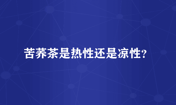 苦荞茶是热性还是凉性？