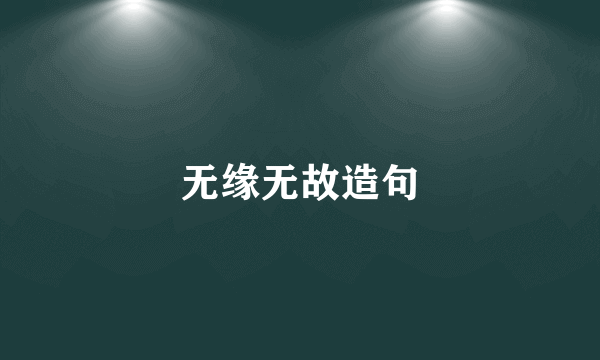 无缘无故造句