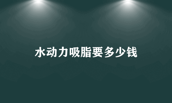 水动力吸脂要多少钱
