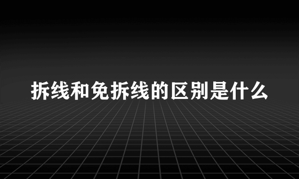 拆线和免拆线的区别是什么