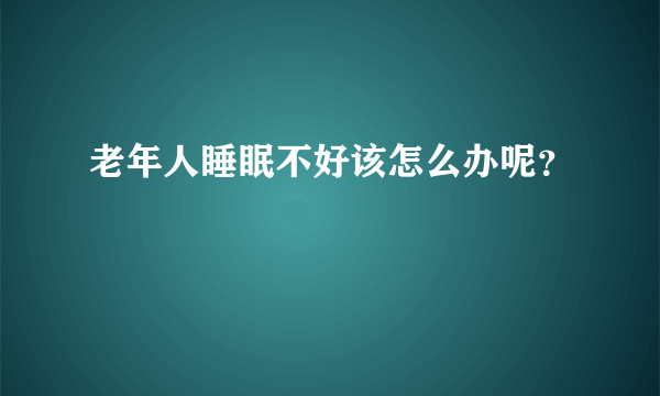 老年人睡眠不好该怎么办呢？