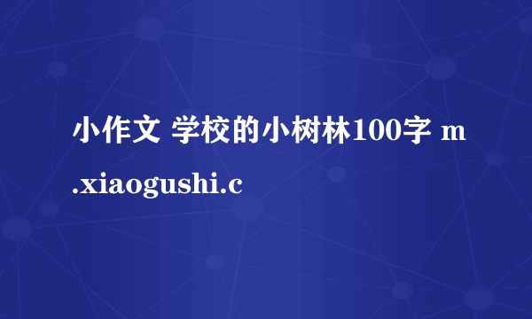 小作文 学校的小树林100字 m.xiaogushi.c