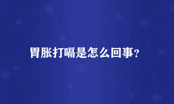 胃胀打嗝是怎么回事？