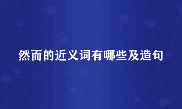 然而的近义词有哪些及造句