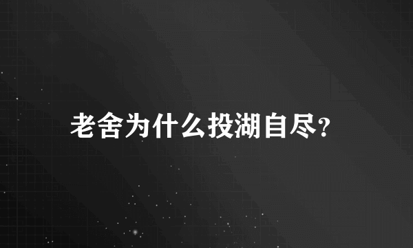 老舍为什么投湖自尽？