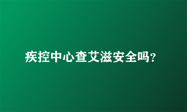疾控中心查艾滋安全吗？