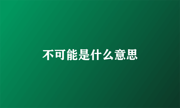 不可能是什么意思