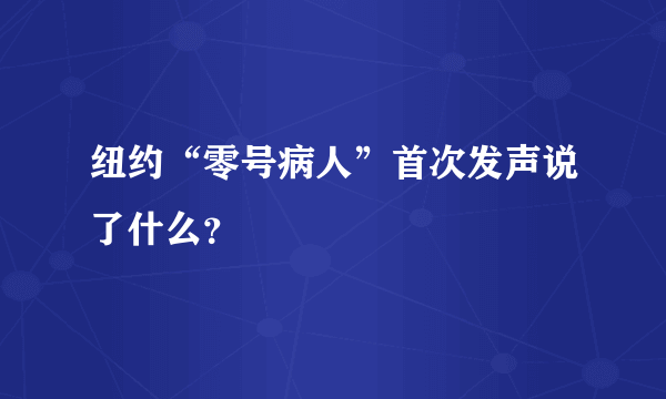 纽约“零号病人”首次发声说了什么？