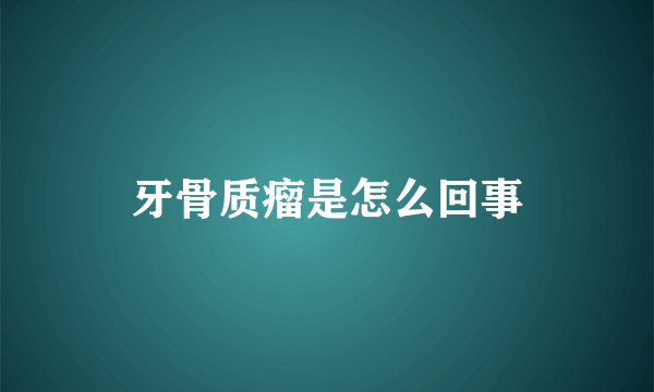 牙骨质瘤是怎么回事