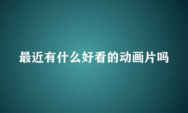 最近有什么好看的动画片吗