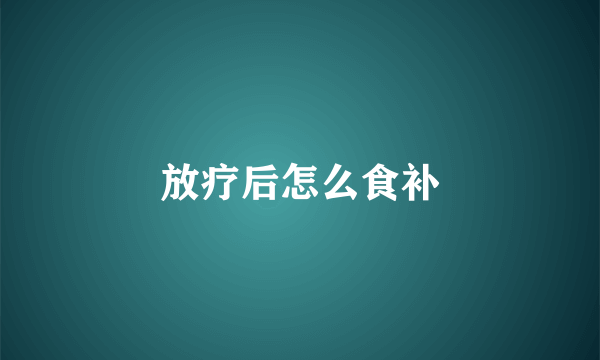 放疗后怎么食补