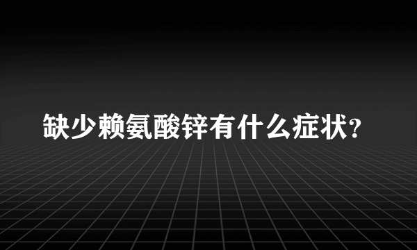 缺少赖氨酸锌有什么症状？