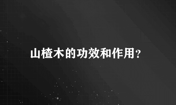 山楂木的功效和作用？