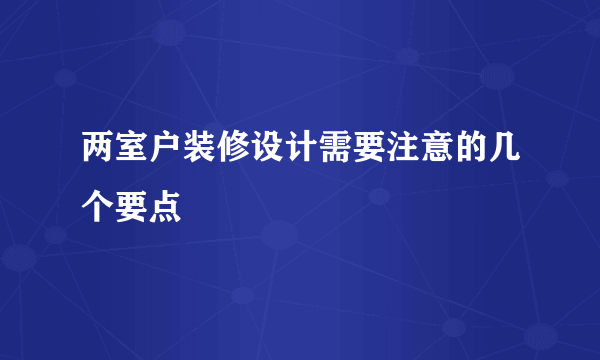 两室户装修设计需要注意的几个要点