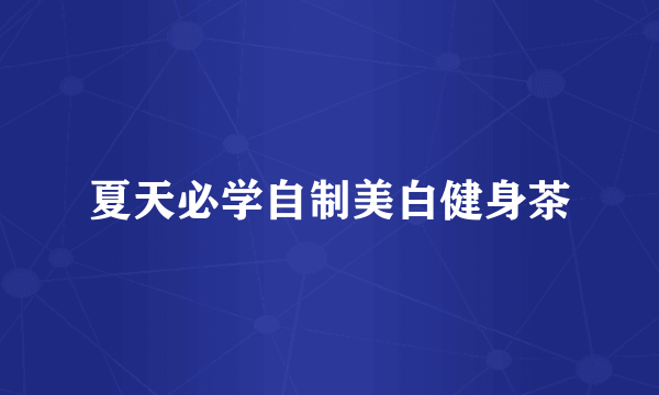 夏天必学自制美白健身茶