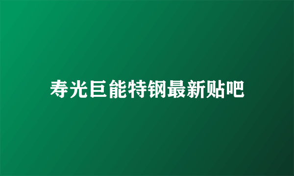 寿光巨能特钢最新贴吧