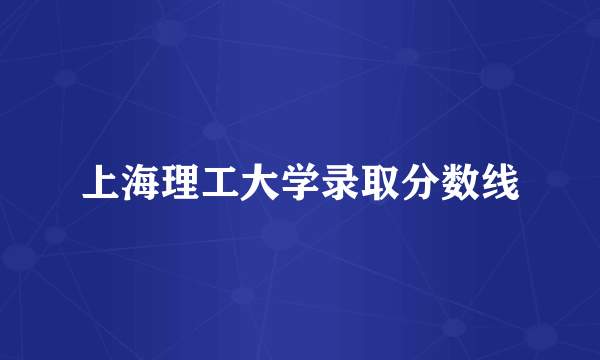 上海理工大学录取分数线