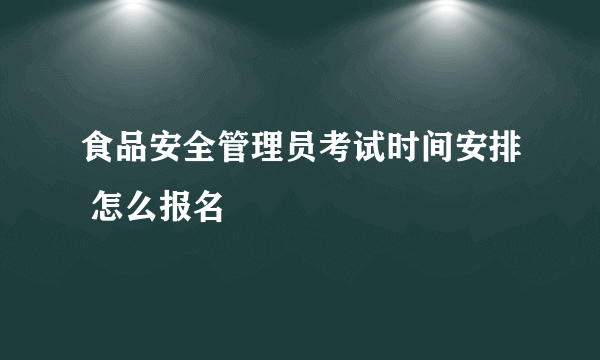 食品安全管理员考试时间安排 怎么报名