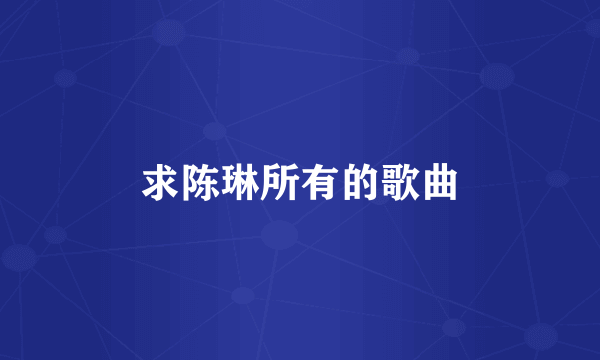 求陈琳所有的歌曲