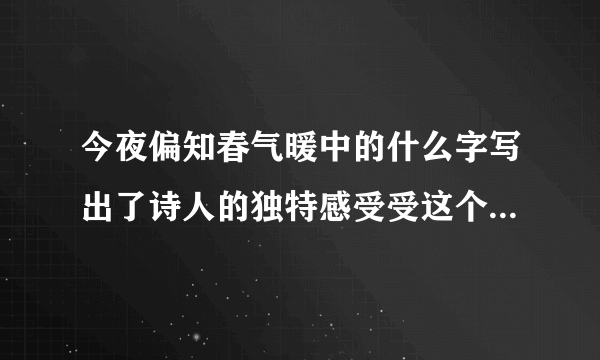 今夜偏知春气暖中的什么字写出了诗人的独特感受受这个字在诗句中的意思是什么？