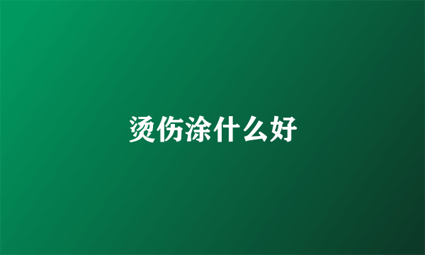 烫伤涂什么好