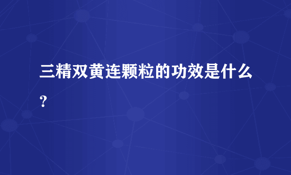 三精双黄连颗粒的功效是什么？