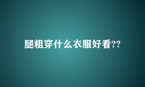腿粗穿什么衣服好看??