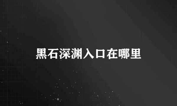黑石深渊入口在哪里