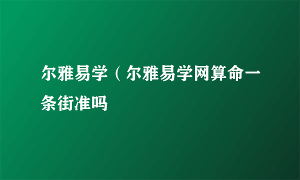 尔雅易学（尔雅易学网算命一条街准吗