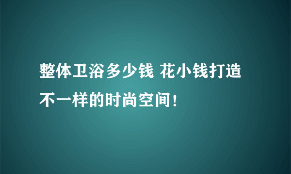 整体卫浴多少钱 花小钱打造不一样的时尚空间！