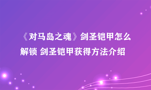《对马岛之魂》剑圣铠甲怎么解锁 剑圣铠甲获得方法介绍
