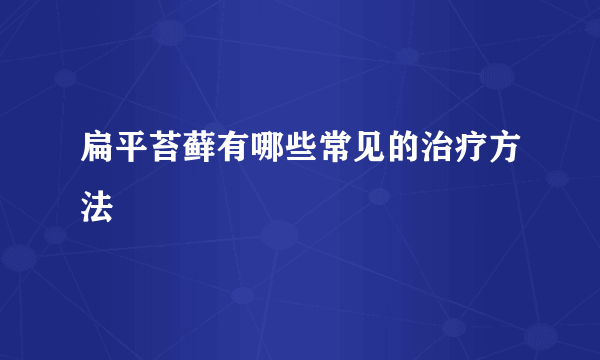 扁平苔藓有哪些常见的治疗方法