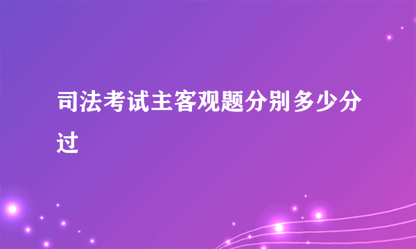 司法考试主客观题分别多少分过