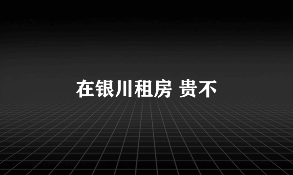 在银川租房 贵不