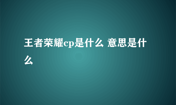 王者荣耀cp是什么 意思是什么